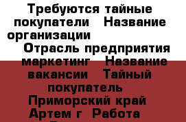 Требуются тайные покупатели › Название организации ­ MarketingKonsul › Отрасль предприятия ­ маркетинг › Название вакансии ­ Тайный покупатель - Приморский край, Артем г. Работа » Вакансии   . Приморский край,Артем г.